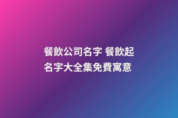 餐飲公司名字 餐飲起名字大全集免費寓意-第1張-公司起名-玄機派